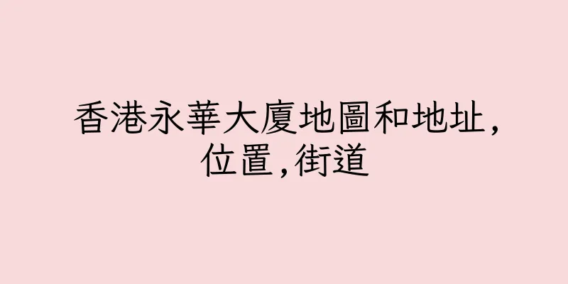 香港永華大廈地圖和地址,位置,街道