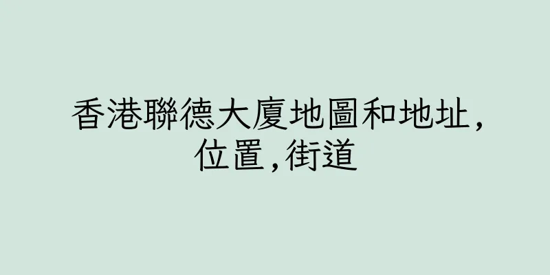 香港聯德大廈地圖和地址,位置,街道