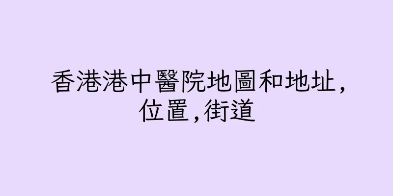 香港港中醫院地圖和地址,位置,街道