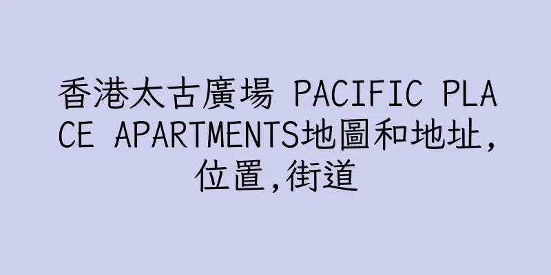 香港太古廣場 PACIFIC PLACE APARTMENTS地圖和地址,位置,街道