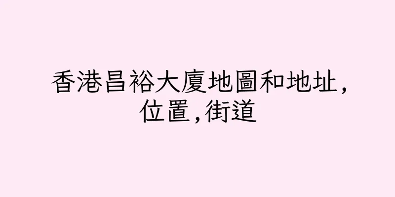 香港昌裕大廈地圖和地址,位置,街道