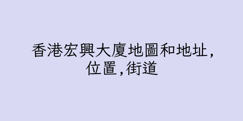 香港宏興大廈地圖和地址,位置,街道