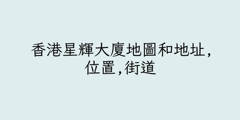 香港星輝大廈地圖和地址,位置,街道