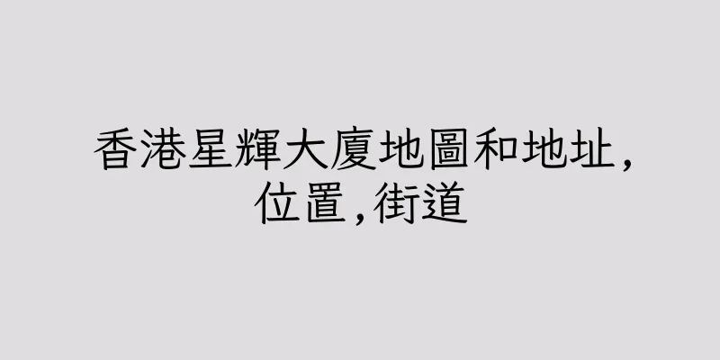 香港星輝大廈地圖和地址,位置,街道