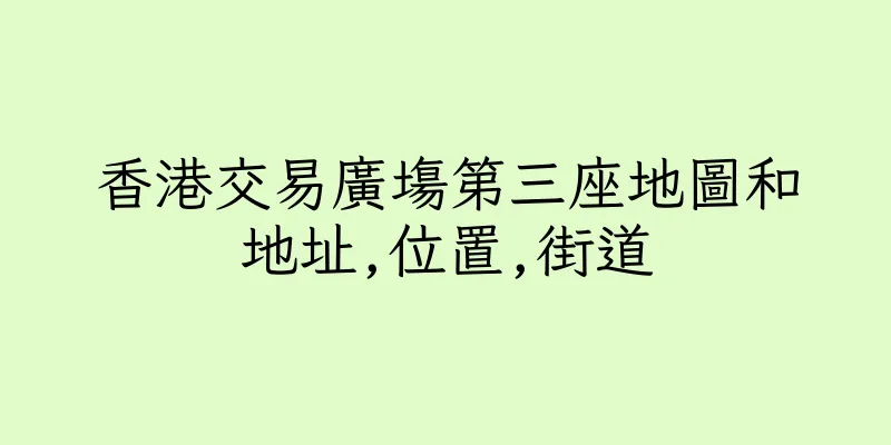 香港交易廣塲第三座地圖和地址,位置,街道