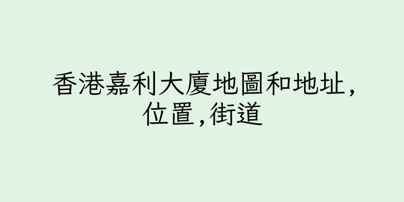 香港嘉利大廈地圖和地址,位置,街道