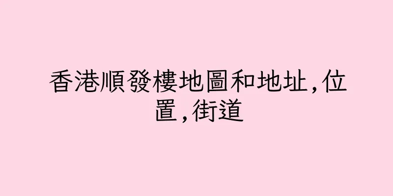 香港順發樓地圖和地址,位置,街道