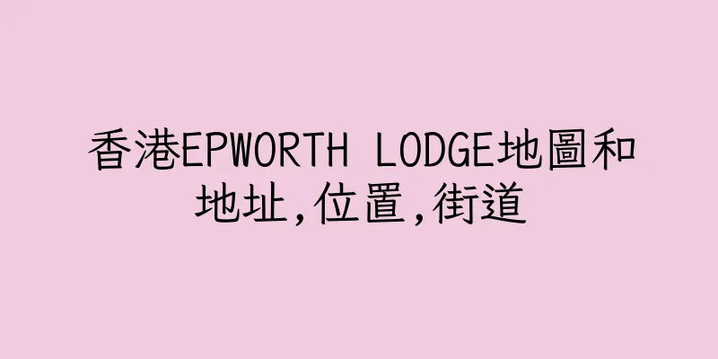 香港EPWORTH LODGE地圖和地址,位置,街道