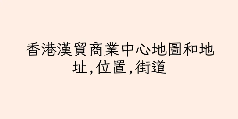 香港漢貿商業中心地圖和地址,位置,街道