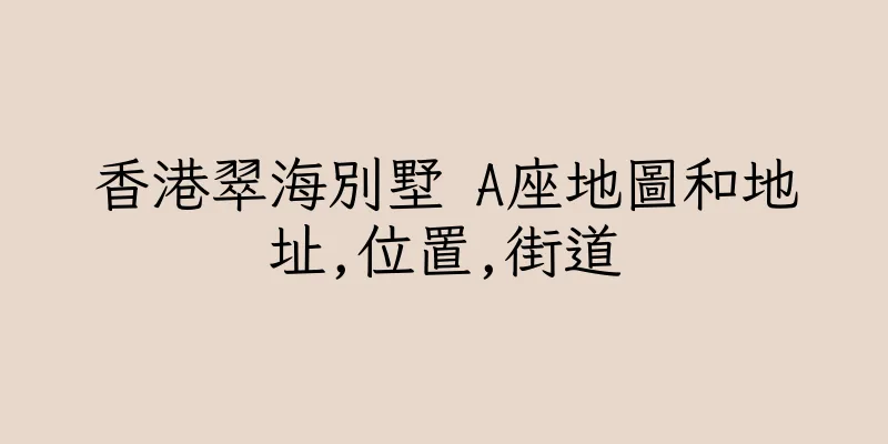 香港翠海別墅 A座地圖和地址,位置,街道