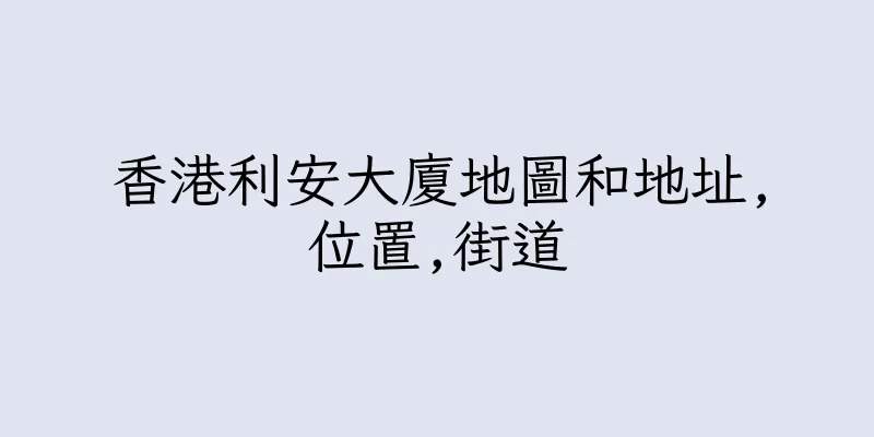 香港利安大廈地圖和地址,位置,街道