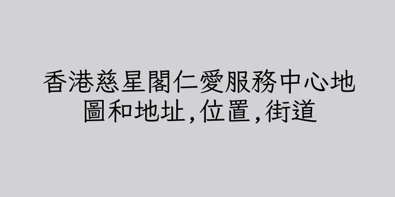 香港慈星閣仁愛服務中心地圖和地址,位置,街道