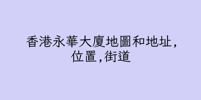 香港永華大廈地圖和地址,位置,街道