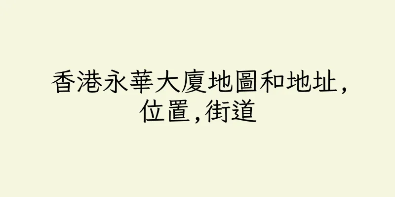 香港永華大廈地圖和地址,位置,街道