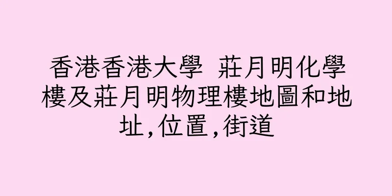 香港香港大學 莊月明化學樓及莊月明物理樓地圖和地址,位置,街道