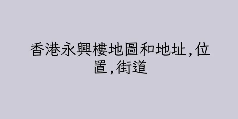 香港永興樓地圖和地址,位置,街道