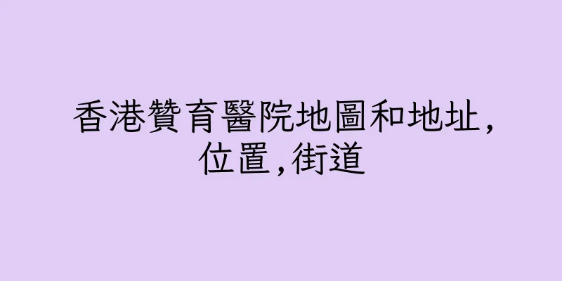 香港贊育醫院地圖和地址,位置,街道