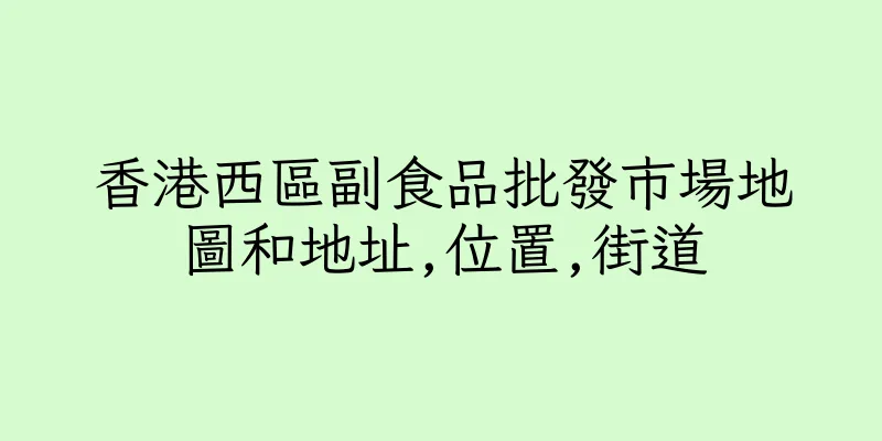 香港西區副食品批發市場地圖和地址,位置,街道