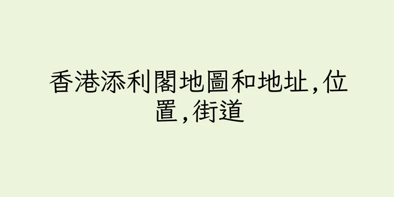 香港添利閣地圖和地址,位置,街道