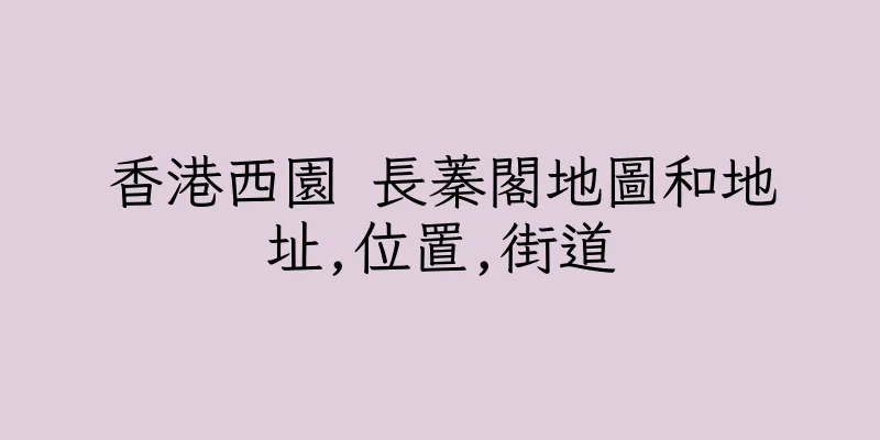 香港西園 長蓁閣地圖和地址,位置,街道