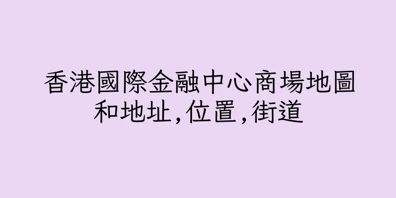 香港國際金融中心商場地圖和地址,位置,街道