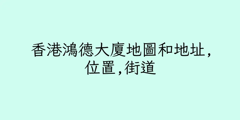 香港鴻德大廈地圖和地址,位置,街道