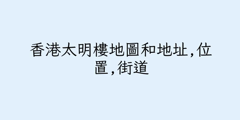 香港太明樓地圖和地址,位置,街道