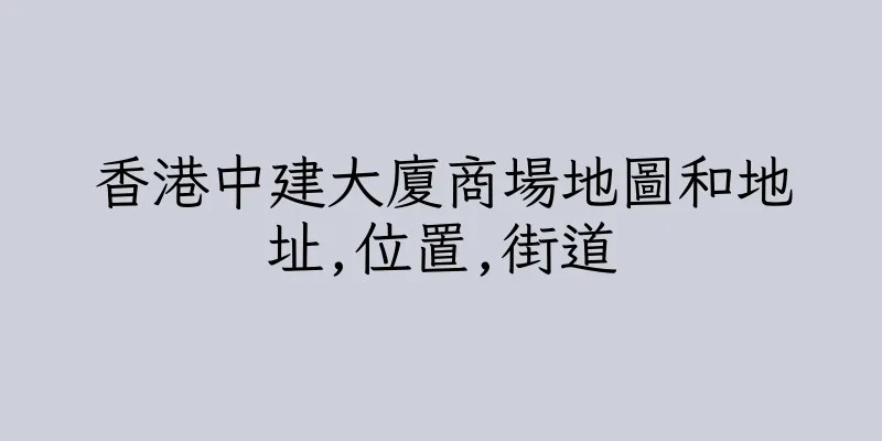 香港中建大廈商場地圖和地址,位置,街道