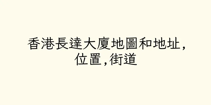 香港長達大廈地圖和地址,位置,街道
