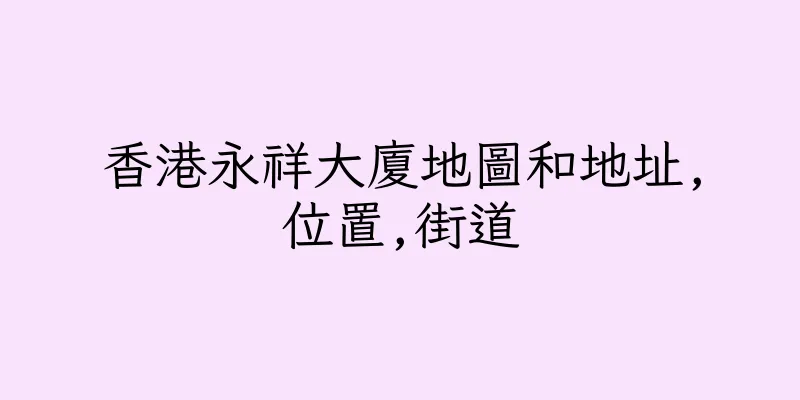 香港永祥大廈地圖和地址,位置,街道