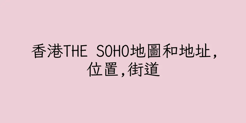 香港THE SOHO地圖和地址,位置,街道