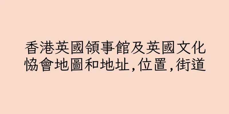 香港英國領事館及英國文化恊會地圖和地址,位置,街道