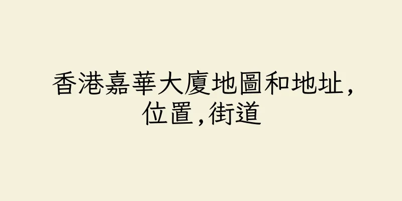 香港嘉華大廈地圖和地址,位置,街道
