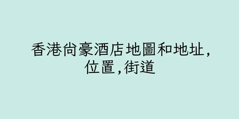 香港尚豪酒店地圖和地址,位置,街道