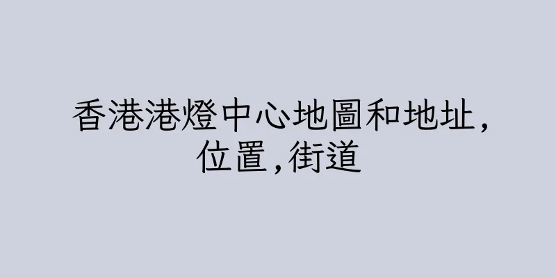香港港燈中心地圖和地址,位置,街道