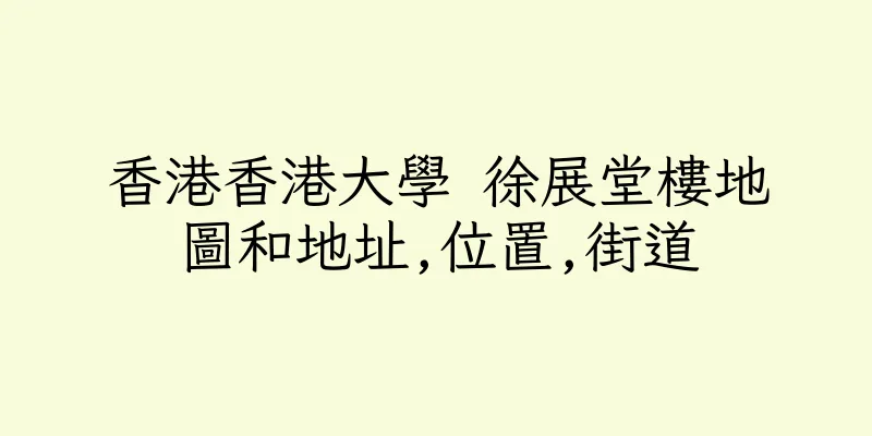 香港香港大學 徐展堂樓地圖和地址,位置,街道