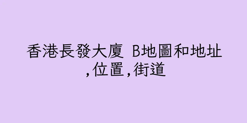 香港長發大廈 B地圖和地址,位置,街道