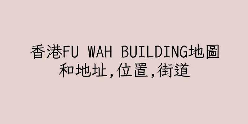 香港FU WAH BUILDING地圖和地址,位置,街道