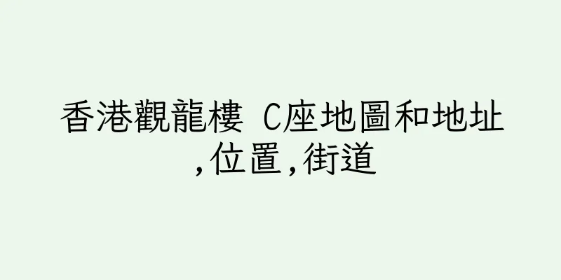 香港觀龍樓 C座地圖和地址,位置,街道