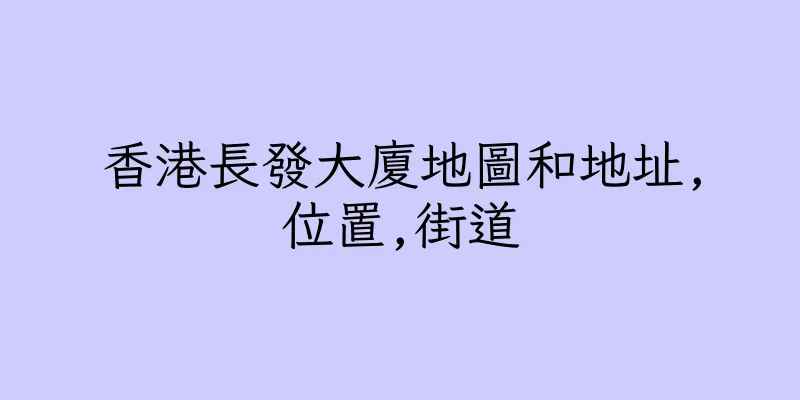 香港長發大廈地圖和地址,位置,街道