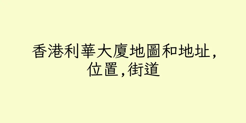 香港利華大廈地圖和地址,位置,街道