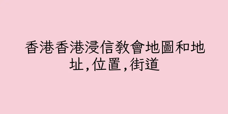 香港香港浸信教會地圖和地址,位置,街道