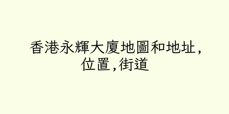香港永輝大廈地圖和地址,位置,街道