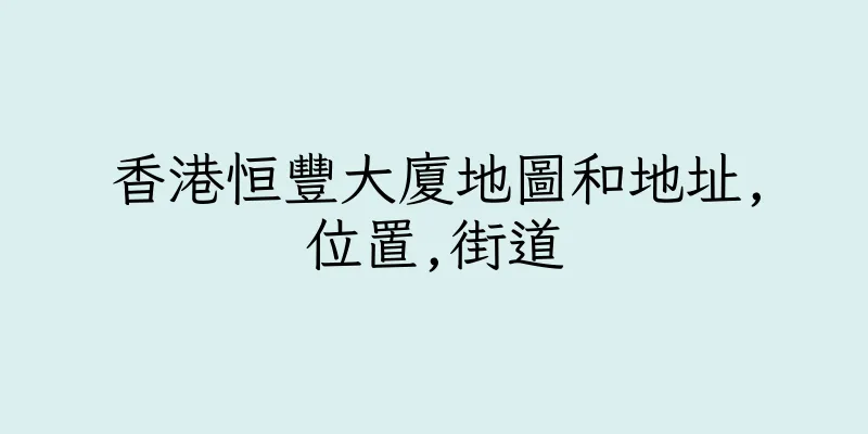 香港恒豐大廈地圖和地址,位置,街道