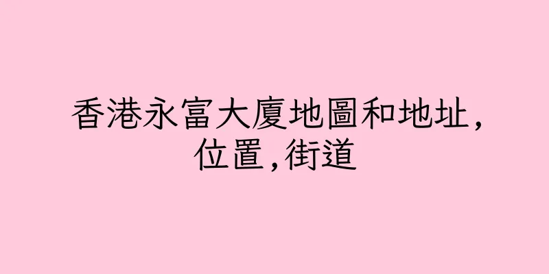 香港永富大廈地圖和地址,位置,街道