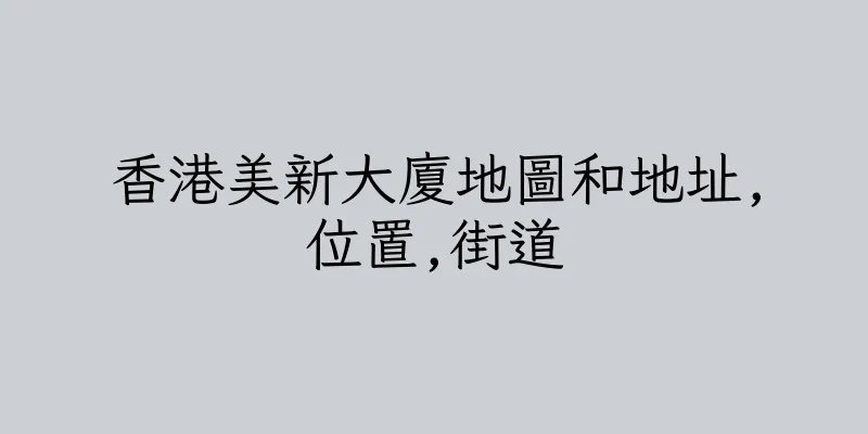 香港美新大廈地圖和地址,位置,街道
