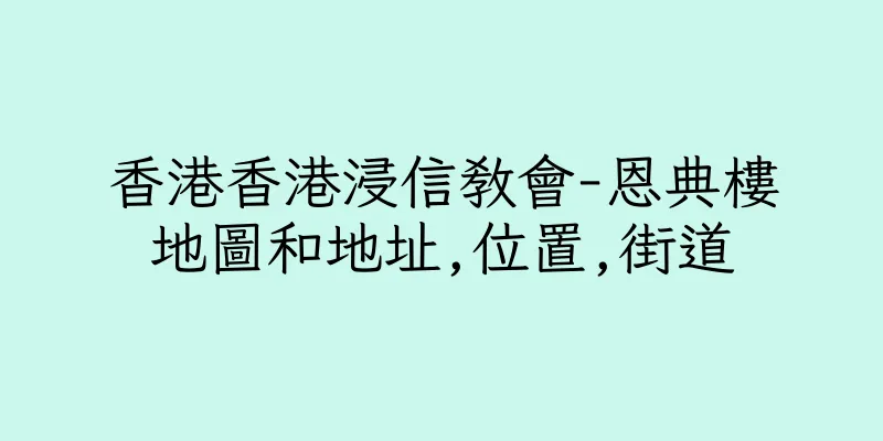 香港香港浸信教會-恩典樓地圖和地址,位置,街道