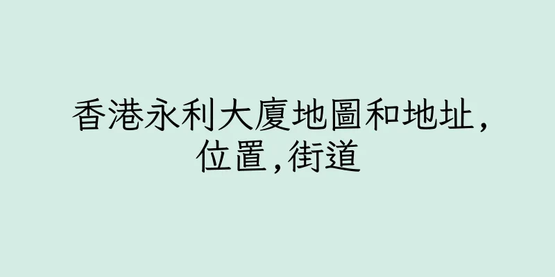 香港永利大廈地圖和地址,位置,街道