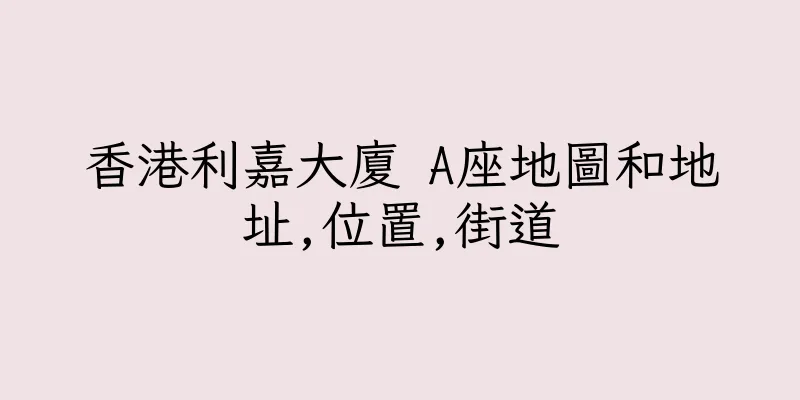 香港利嘉大廈 A座地圖和地址,位置,街道
