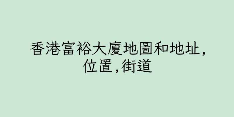 香港富裕大廈地圖和地址,位置,街道